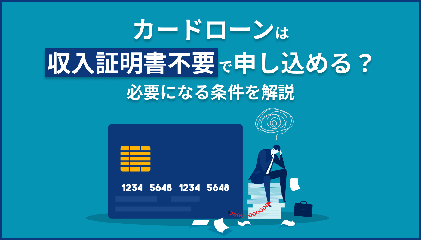 カードローンは収入証明書不要で申し込める？必要になる条件を解説