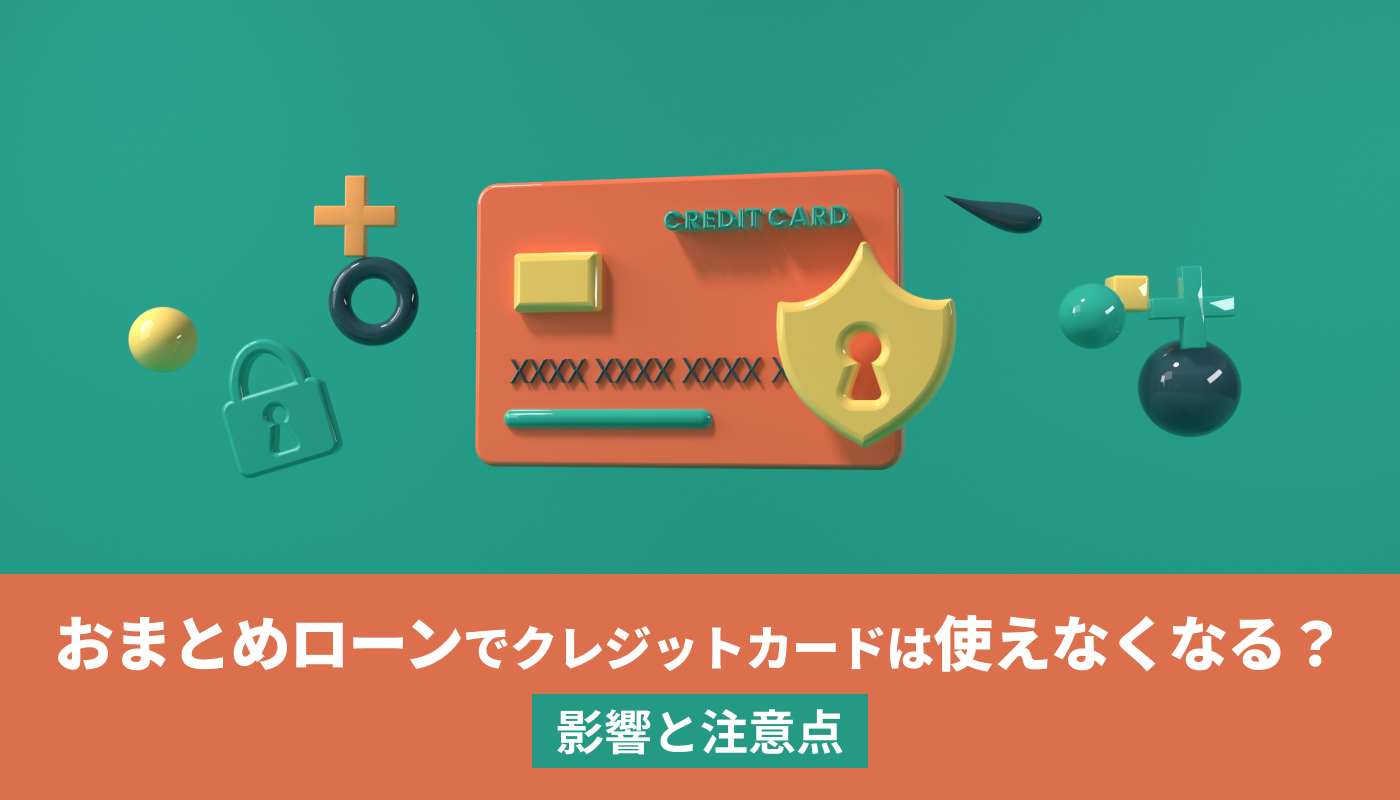 おまとめローンでクレジットカードは使えなくなる？影響と注意点